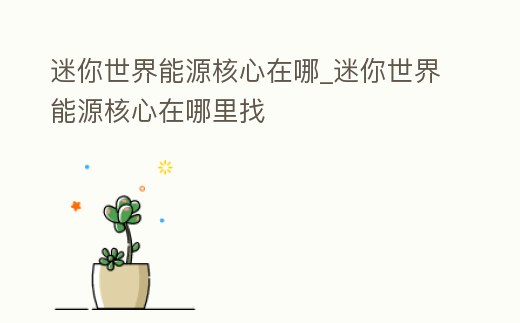 迷你世界能源核心在哪_迷你世界能源核心在哪里找