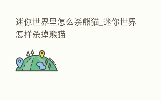 迷你世界里怎么殺熊貓_迷你世界怎樣殺掉熊貓