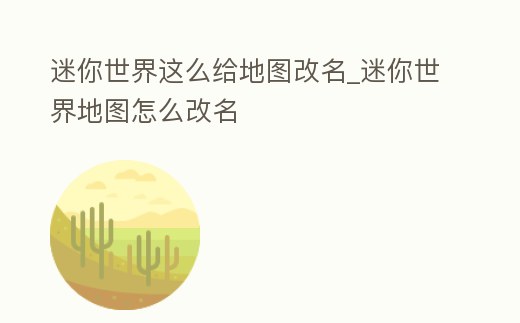 迷你世界這么給地圖改名_迷你世界地圖怎么改名