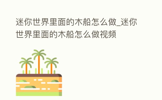 迷你世界里面的木船怎么做_迷你世界里面的木船怎么做視頻