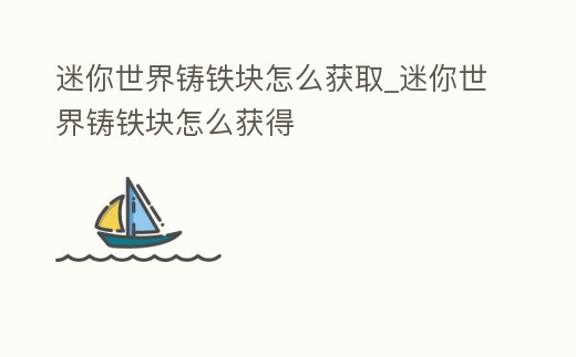 迷你世界鑄鐵塊怎么獲取_迷你世界鑄鐵塊怎么獲得