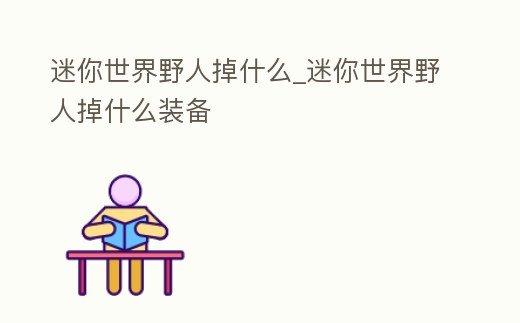 迷你世界野人掉什么_迷你世界野人掉什么裝備