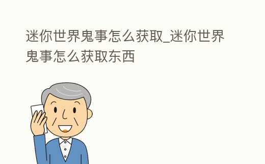 迷你世界鬼事怎么獲取_迷你世界鬼事怎么獲取東西