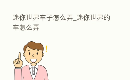 迷你世界車子怎么弄_迷你世界的車怎么弄