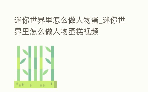 迷你世界里怎么做人物蛋_迷你世界里怎么做人物蛋糕視頻