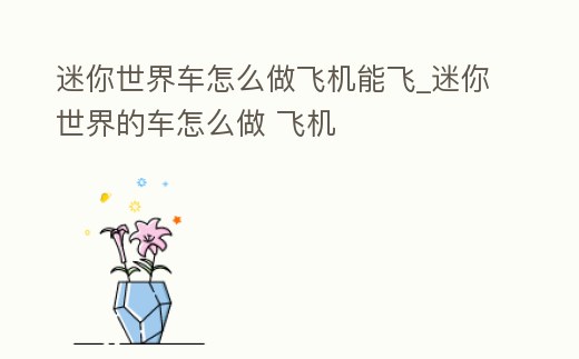 迷你世界車怎么做飛機能飛_迷你世界的車怎么做 飛機