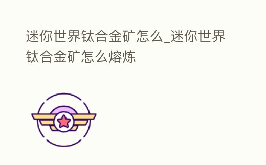 迷你世界鈦合金礦怎么_迷你世界鈦合金礦怎么熔煉