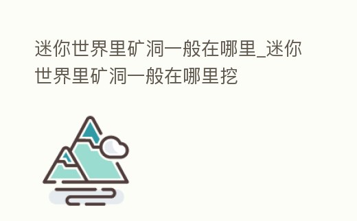 迷你世界里礦洞一般在哪里_迷你世界里礦洞一般在哪里挖