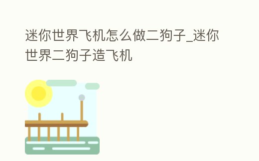 迷你世界飛機怎么做二狗子_迷你世界二狗子造飛機