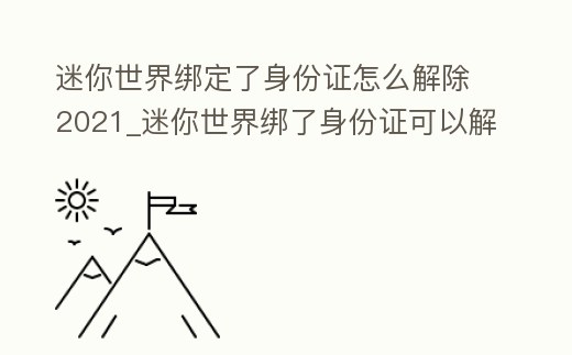 迷你世界綁定了身份證怎么解除2021_迷你世界綁了身份證可以解綁嘛