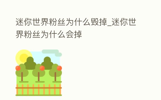 迷你世界粉絲為什么毀掉_迷你世界粉絲為什么會(huì)掉