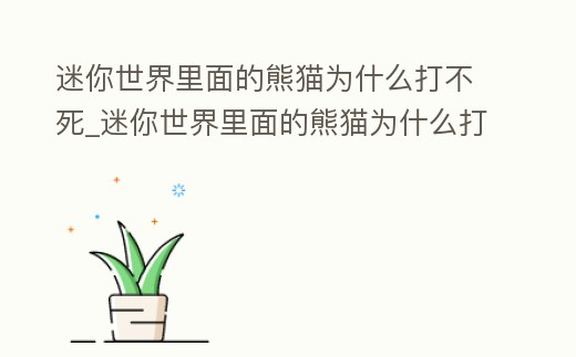 迷你世界里面的熊貓為什么打不死_迷你世界里面的熊貓為什么打不死熊