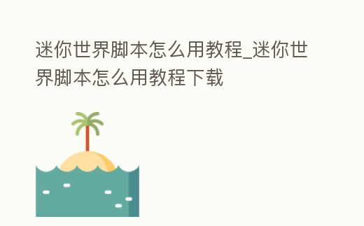 迷你世界腳本怎么用教程_迷你世界腳本怎么用教程下載