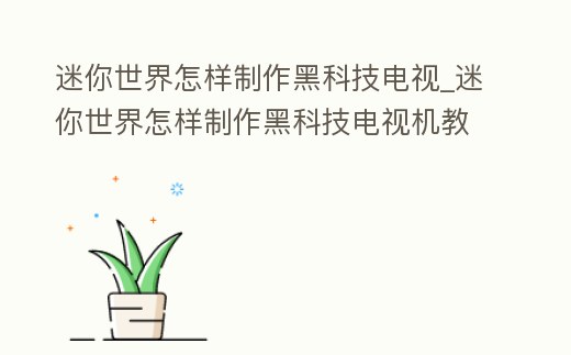 迷你世界怎樣制作黑科技電視_迷你世界怎樣制作黑科技電視機教程