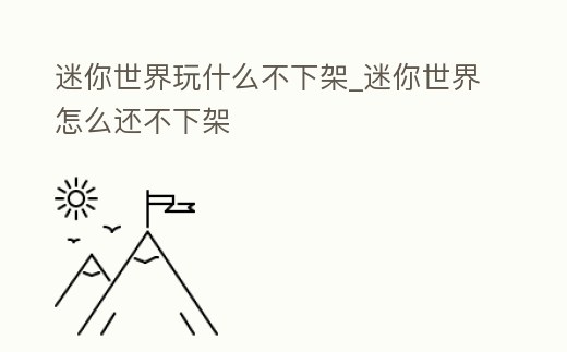 迷你世界玩什么不下架_迷你世界怎么還不下架