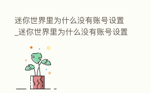 迷你世界里為什么沒有賬號設置_迷你世界里為什么沒有賬號設置選項
