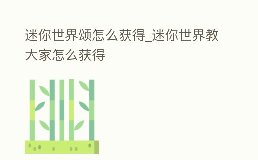 迷你世界頌怎么獲得_迷你世界教大家怎么獲得