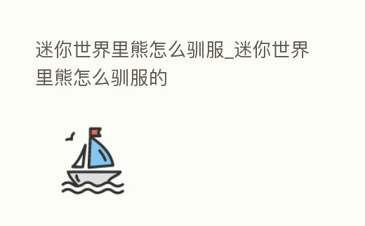 迷你世界里熊怎么馴服_迷你世界里熊怎么馴服的