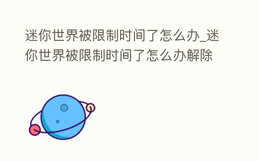 迷你世界被限制時間了怎么辦_迷你世界被限制時間了怎么辦解除