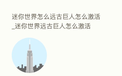 迷你世界怎么遠古巨人怎么激活_迷你世界遠古巨人怎么激活