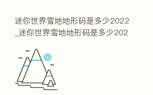 迷你世界雪地地形碼是多少2022_迷你世界雪地地形碼是多少2023