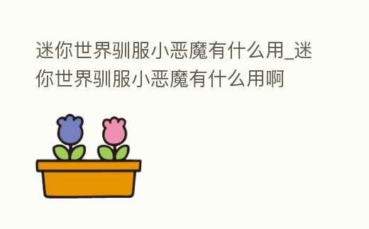 迷你世界馴服小惡魔有什么用_迷你世界馴服小惡魔有什么用啊