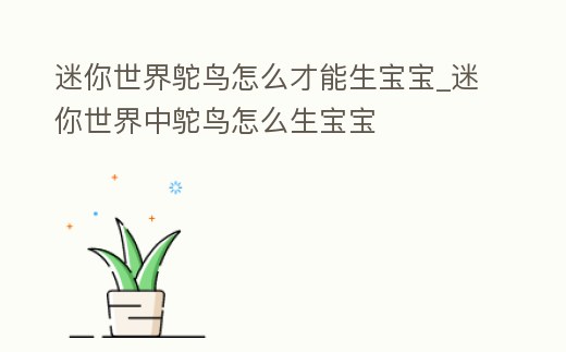 迷你世界鴕鳥怎么才能生寶寶_迷你世界中鴕鳥怎么生寶寶