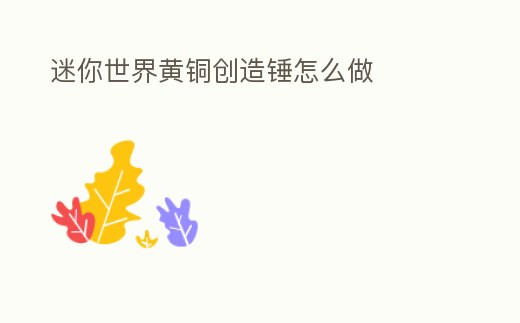 迷你世界黃銅創造錘怎么做