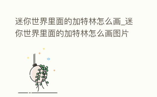 迷你世界里面的加特林怎么畫_迷你世界里面的加特林怎么畫圖片