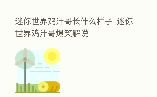 迷你世界雞汁哥長什么樣子_迷你世界雞汁哥爆笑解說