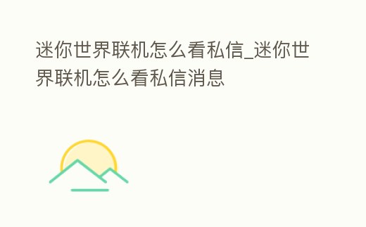 迷你世界聯機怎么看私信_迷你世界聯機怎么看私信消息
