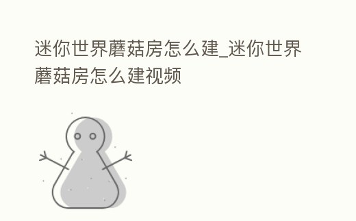 迷你世界蘑菇房怎么建_迷你世界蘑菇房怎么建視頻