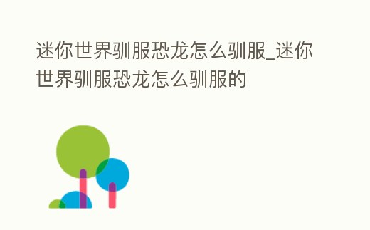 迷你世界馴服恐龍怎么馴服_迷你世界馴服恐龍怎么馴服的