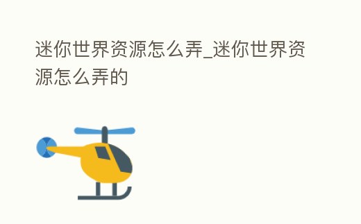 迷你世界資源怎么弄_迷你世界資源怎么弄的