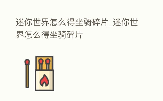 迷你世界怎么得坐騎碎片_迷你世界怎么得坐騎碎片