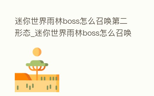 迷你世界雨林boss怎么召喚第二形態_迷你世界雨林boss怎么召喚第二形態視頻