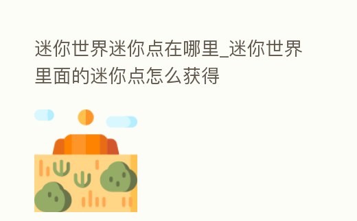 迷你世界迷你點在哪里_迷你世界里面的迷你點怎么獲得