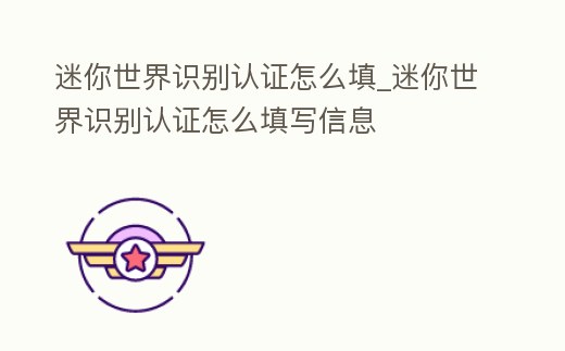 迷你世界識別認證怎么填_迷你世界識別認證怎么填寫信息