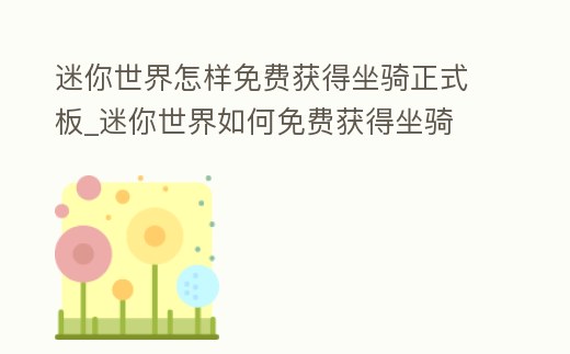 迷你世界怎樣免費(fèi)獲得坐騎正式板_迷你世界如何免費(fèi)獲得坐騎