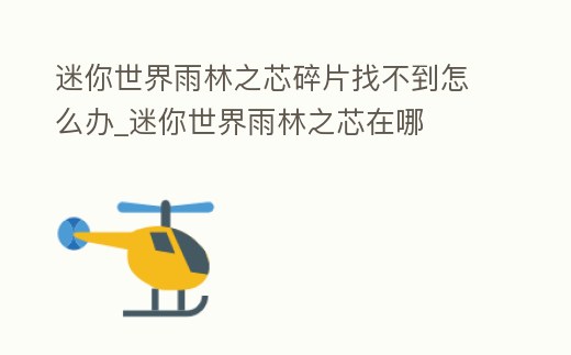 迷你世界雨林之芯碎片找不到怎么辦_迷你世界雨林之芯在哪