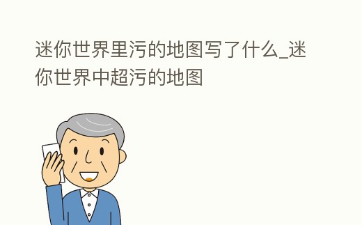 迷你世界里污的地圖寫了什么_迷你世界中超污的地圖