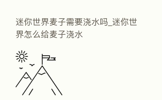 迷你世界麥子需要澆水嗎_迷你世界怎么給麥子澆水