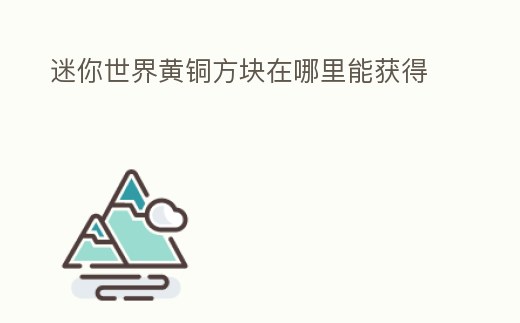 迷你世界黃銅方塊在哪里能獲得