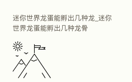 迷你世界龍蛋能孵出幾種龍_迷你世界龍蛋能孵出幾種龍骨