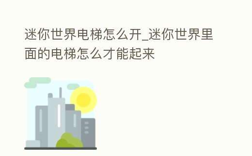 迷你世界電梯怎么開_迷你世界里面的電梯怎么才能起來