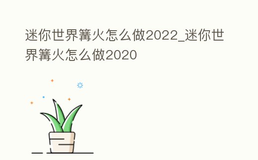 迷你世界篝火怎么做2022_迷你世界篝火怎么做2020