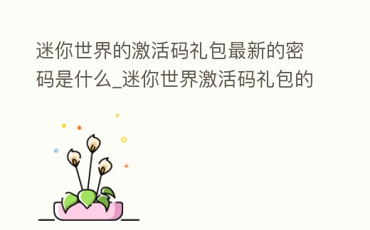 迷你世界的激活碼禮包最新的密碼是什么_迷你世界激活碼禮包的密碼是多少