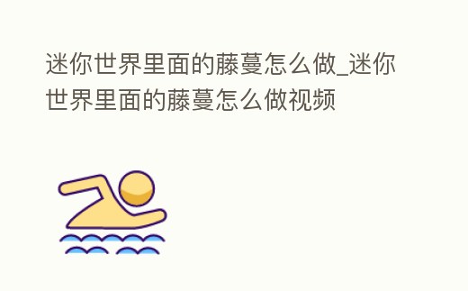 迷你世界里面的藤蔓怎么做_迷你世界里面的藤蔓怎么做視頻