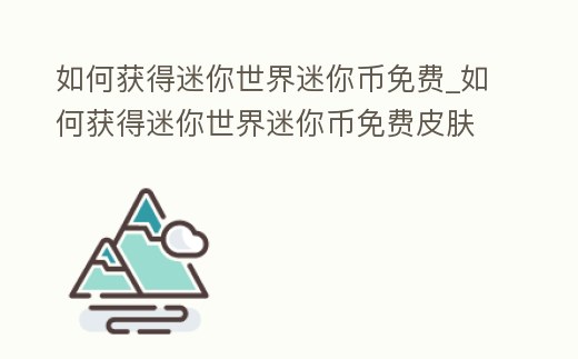 如何獲得迷你世界迷你幣免費_如何獲得迷你世界迷你幣免費皮膚