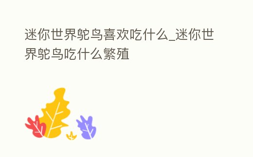 迷你世界鴕鳥喜歡吃什么_迷你世界鴕鳥吃什么繁殖